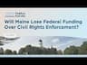 Will Maine Lose Federal Funding Over Civil Rights Enforcement?